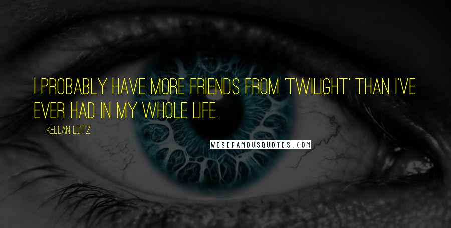 Kellan Lutz Quotes: I probably have more friends from 'Twilight' than I've ever had in my whole life.
