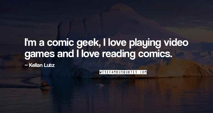 Kellan Lutz Quotes: I'm a comic geek, I love playing video games and I love reading comics.