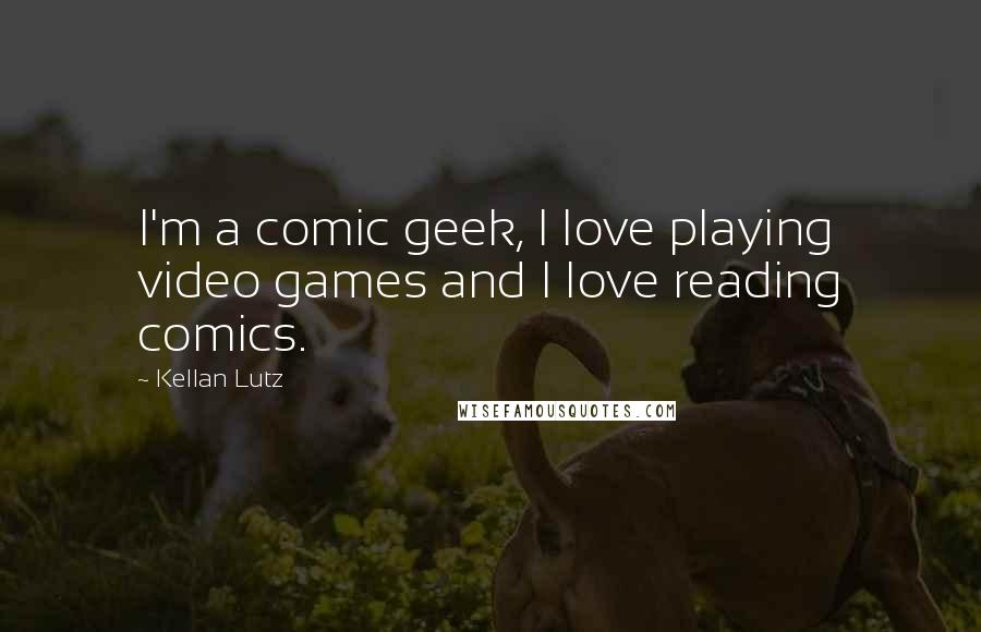 Kellan Lutz Quotes: I'm a comic geek, I love playing video games and I love reading comics.