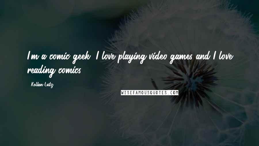 Kellan Lutz Quotes: I'm a comic geek, I love playing video games and I love reading comics.
