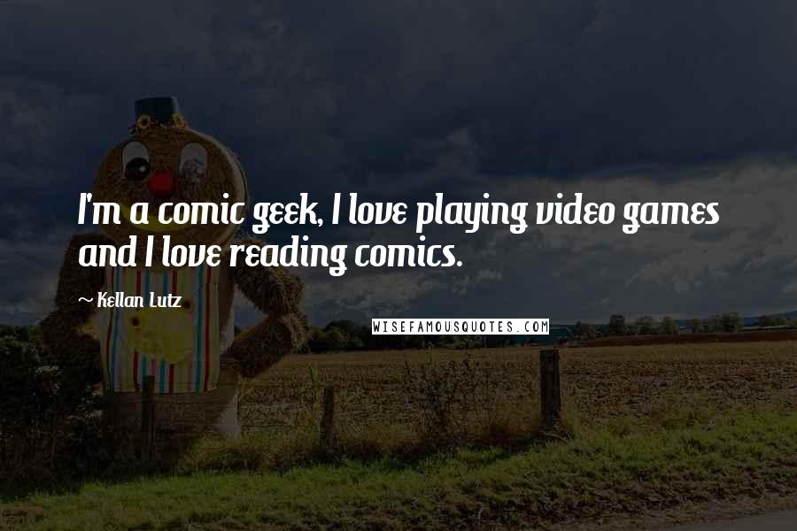 Kellan Lutz Quotes: I'm a comic geek, I love playing video games and I love reading comics.