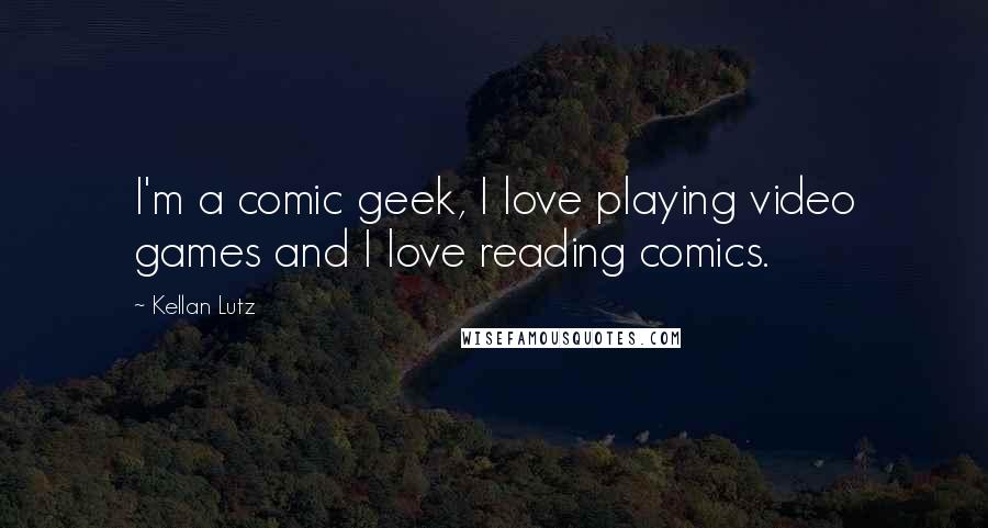 Kellan Lutz Quotes: I'm a comic geek, I love playing video games and I love reading comics.