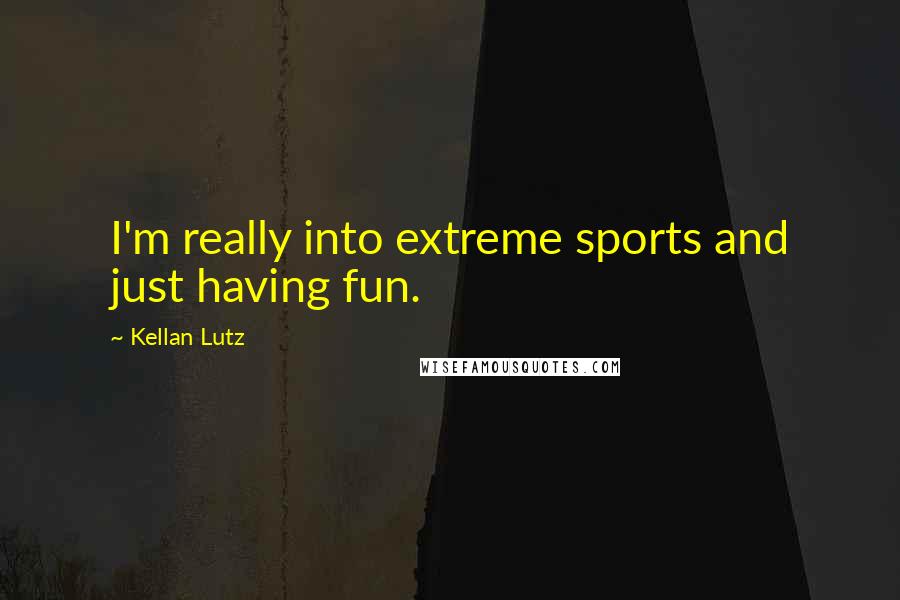 Kellan Lutz Quotes: I'm really into extreme sports and just having fun.