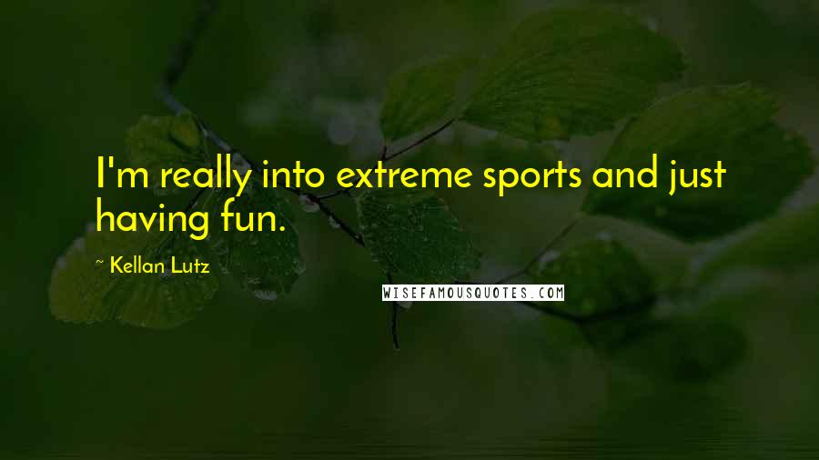 Kellan Lutz Quotes: I'm really into extreme sports and just having fun.