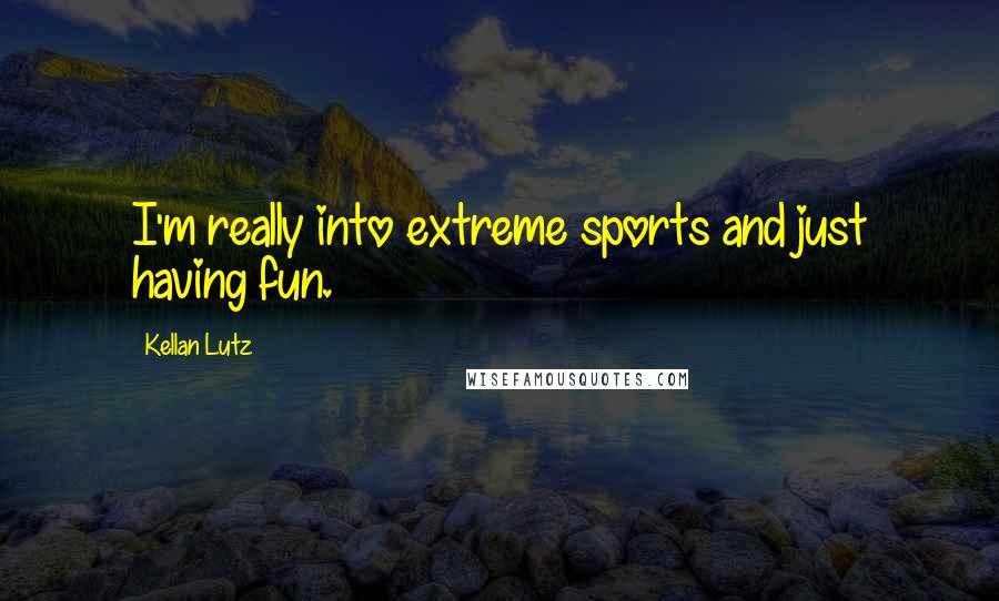 Kellan Lutz Quotes: I'm really into extreme sports and just having fun.