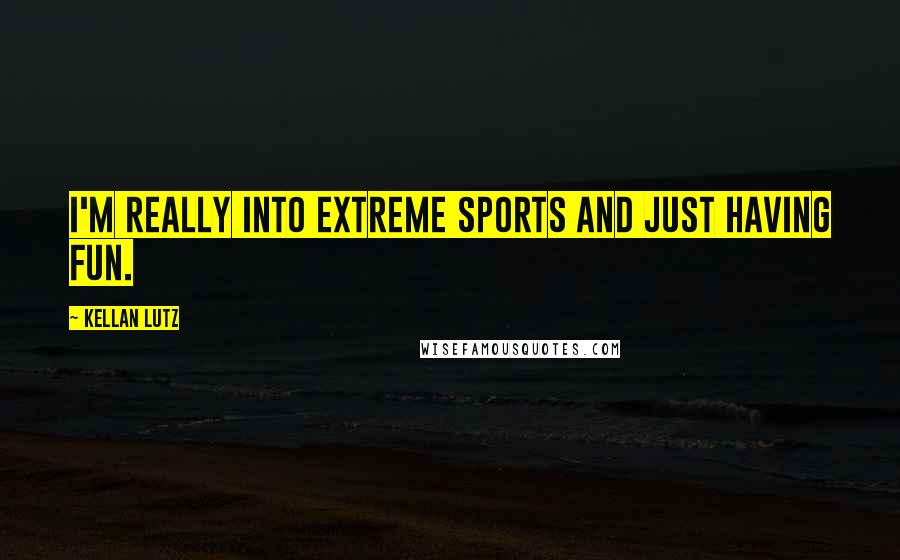 Kellan Lutz Quotes: I'm really into extreme sports and just having fun.