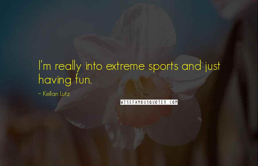 Kellan Lutz Quotes: I'm really into extreme sports and just having fun.