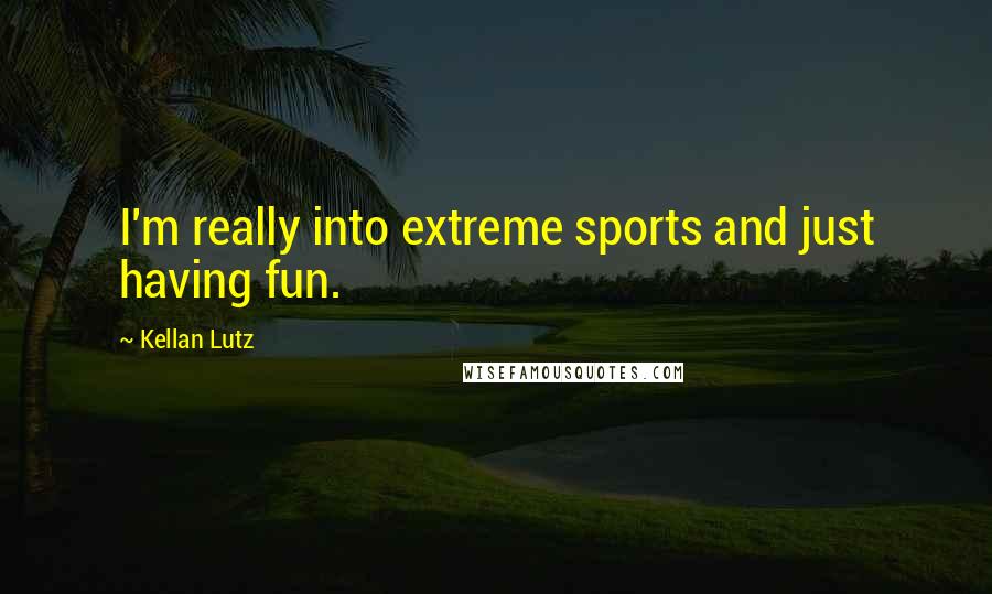 Kellan Lutz Quotes: I'm really into extreme sports and just having fun.