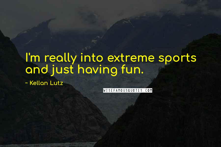 Kellan Lutz Quotes: I'm really into extreme sports and just having fun.