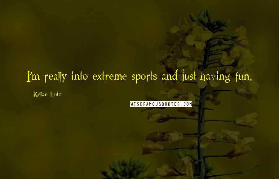 Kellan Lutz Quotes: I'm really into extreme sports and just having fun.