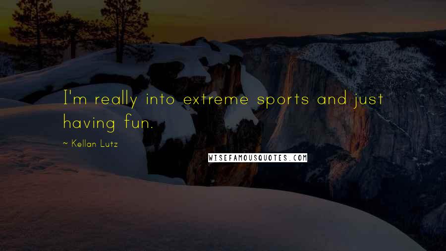 Kellan Lutz Quotes: I'm really into extreme sports and just having fun.