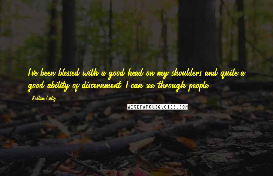 Kellan Lutz Quotes: I've been blessed with a good head on my shoulders and quite a good ability of discernment. I can see through people.