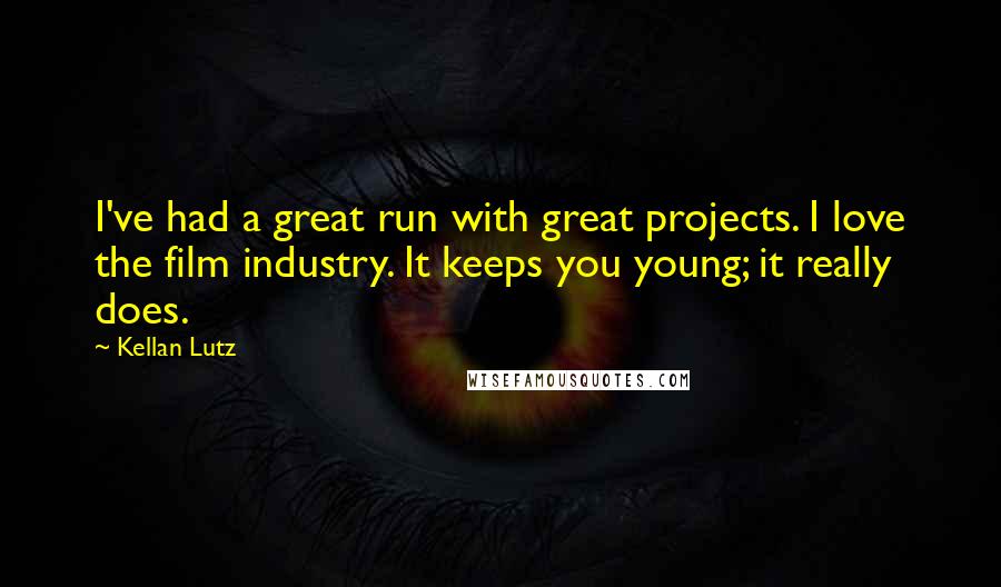 Kellan Lutz Quotes: I've had a great run with great projects. I love the film industry. It keeps you young; it really does.