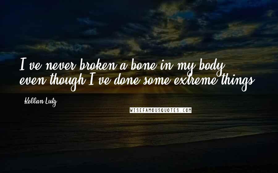 Kellan Lutz Quotes: I've never broken a bone in my body, even though I've done some extreme things.