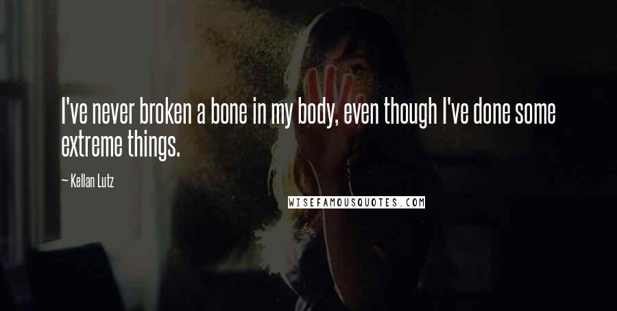 Kellan Lutz Quotes: I've never broken a bone in my body, even though I've done some extreme things.