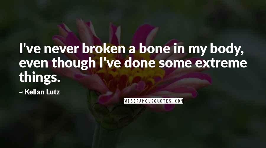 Kellan Lutz Quotes: I've never broken a bone in my body, even though I've done some extreme things.