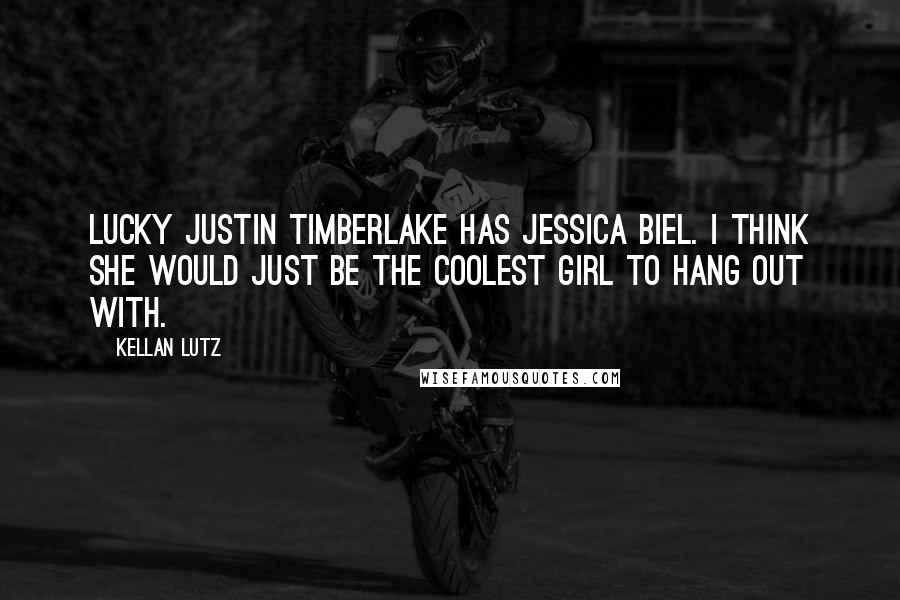 Kellan Lutz Quotes: Lucky Justin Timberlake has Jessica Biel. I think she would just be the coolest girl to hang out with.