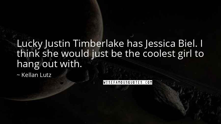 Kellan Lutz Quotes: Lucky Justin Timberlake has Jessica Biel. I think she would just be the coolest girl to hang out with.