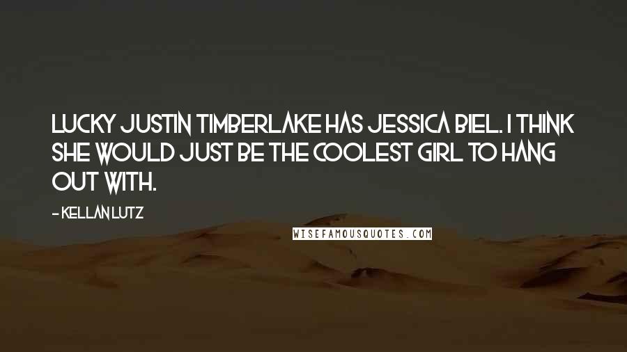 Kellan Lutz Quotes: Lucky Justin Timberlake has Jessica Biel. I think she would just be the coolest girl to hang out with.