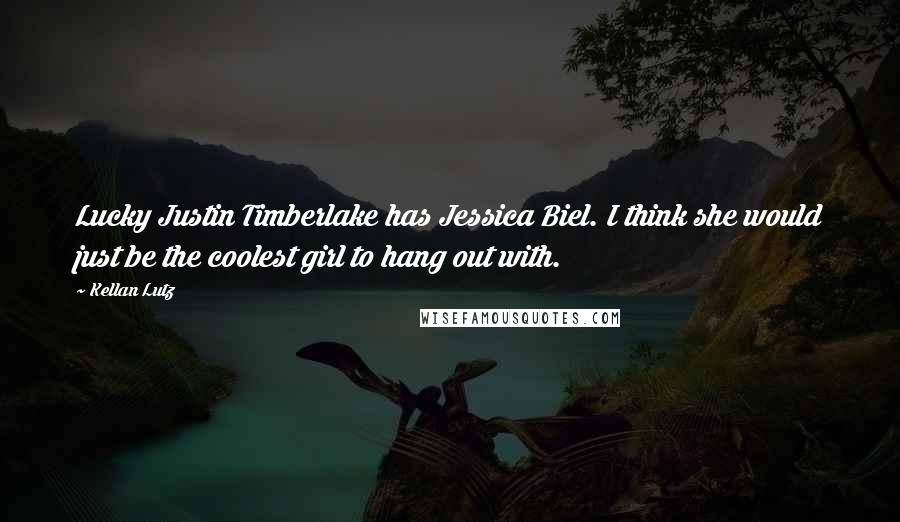 Kellan Lutz Quotes: Lucky Justin Timberlake has Jessica Biel. I think she would just be the coolest girl to hang out with.