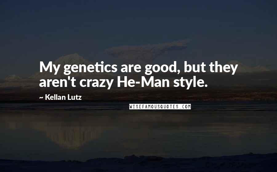Kellan Lutz Quotes: My genetics are good, but they aren't crazy He-Man style.