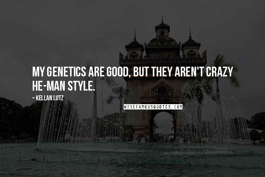 Kellan Lutz Quotes: My genetics are good, but they aren't crazy He-Man style.