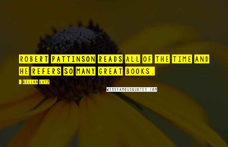 Kellan Lutz Quotes: Robert Pattinson reads all of the time and he refers so many great books.