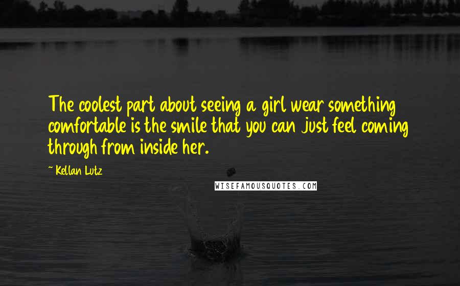 Kellan Lutz Quotes: The coolest part about seeing a girl wear something comfortable is the smile that you can just feel coming through from inside her.