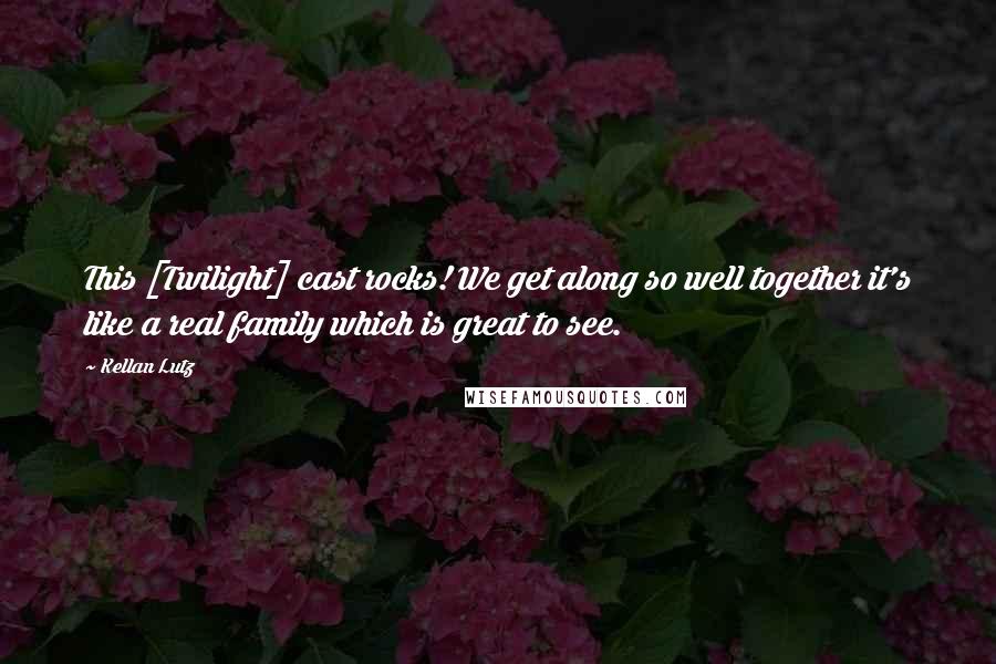 Kellan Lutz Quotes: This [Twilight] cast rocks! We get along so well together it's like a real family which is great to see.