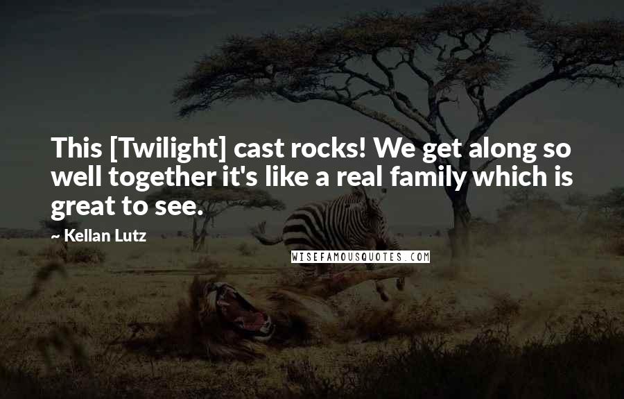 Kellan Lutz Quotes: This [Twilight] cast rocks! We get along so well together it's like a real family which is great to see.