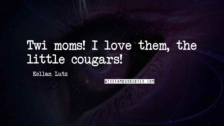 Kellan Lutz Quotes: Twi-moms! I love them, the little cougars!