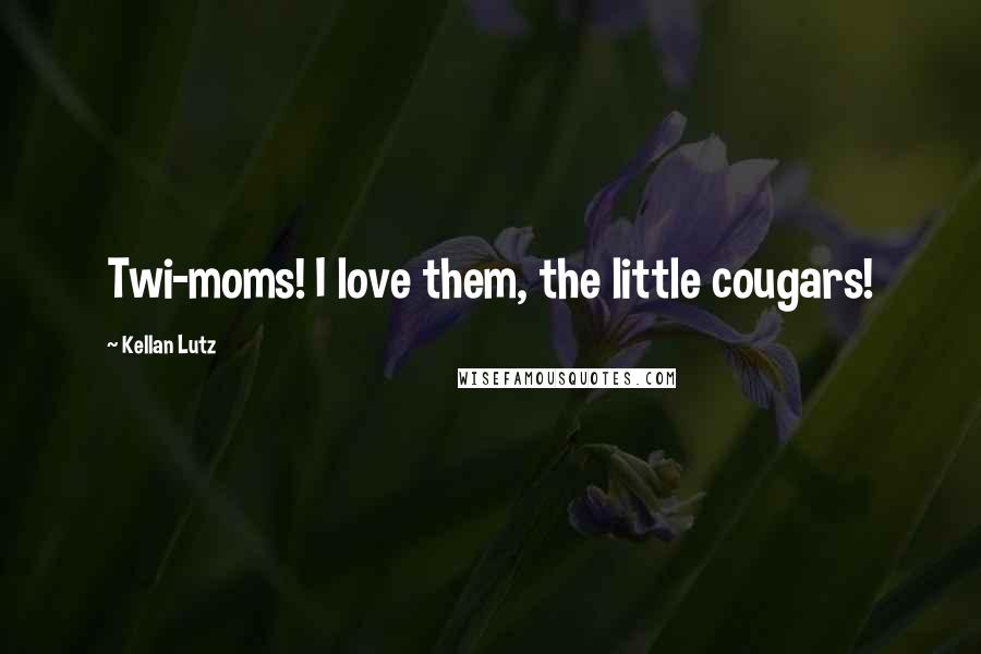 Kellan Lutz Quotes: Twi-moms! I love them, the little cougars!