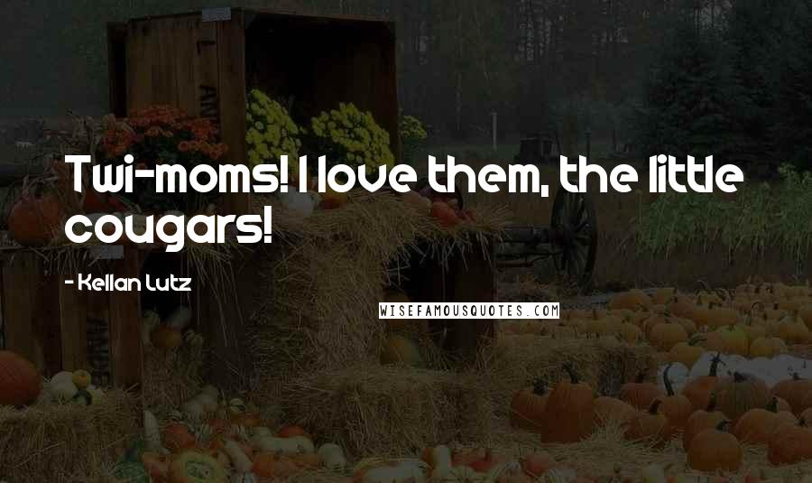 Kellan Lutz Quotes: Twi-moms! I love them, the little cougars!