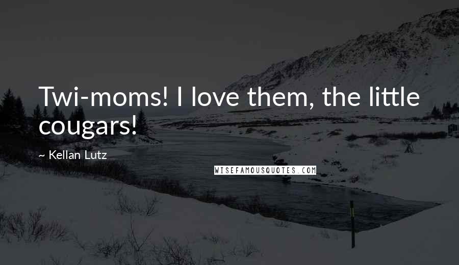 Kellan Lutz Quotes: Twi-moms! I love them, the little cougars!