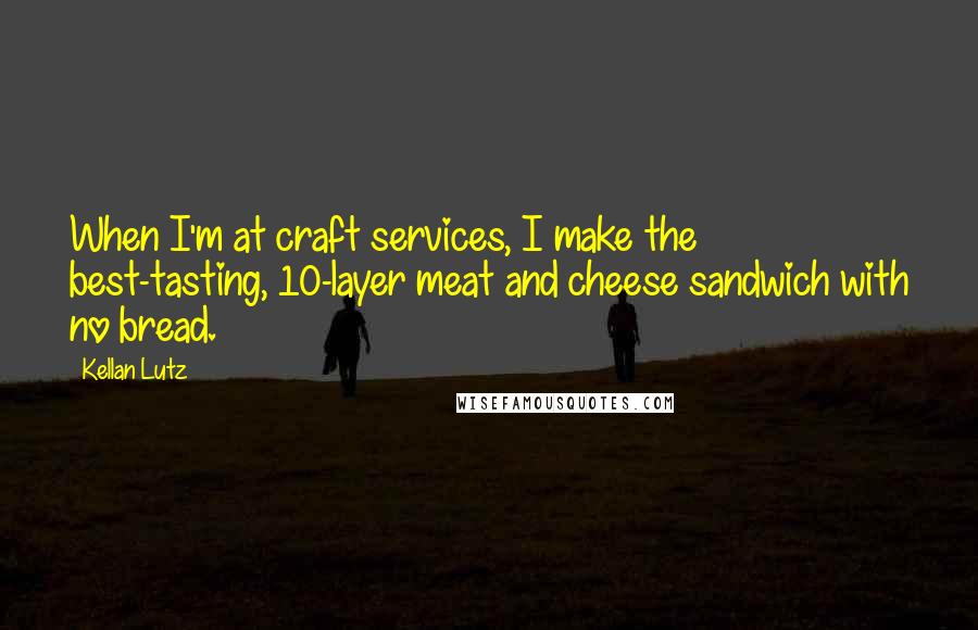 Kellan Lutz Quotes: When I'm at craft services, I make the best-tasting, 10-layer meat and cheese sandwich with no bread.