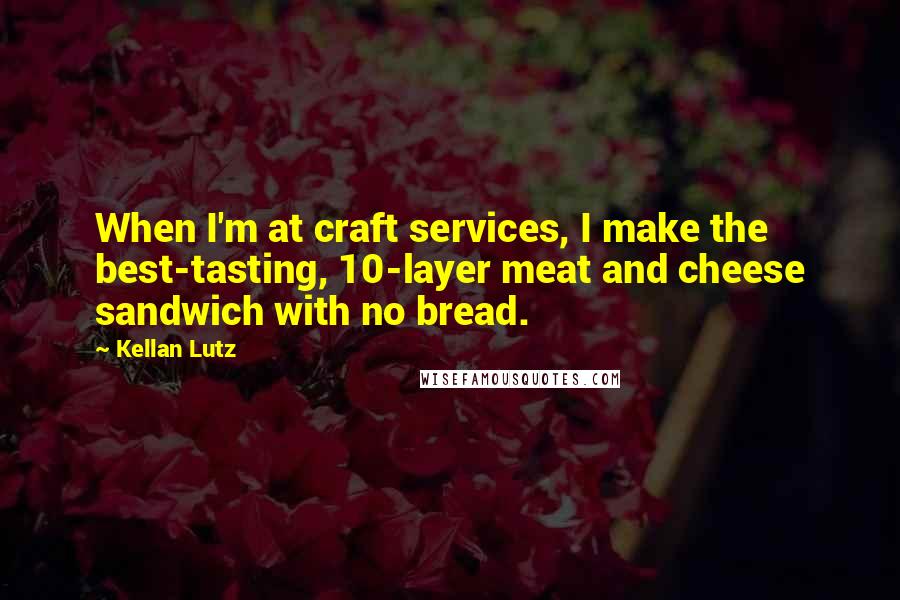Kellan Lutz Quotes: When I'm at craft services, I make the best-tasting, 10-layer meat and cheese sandwich with no bread.