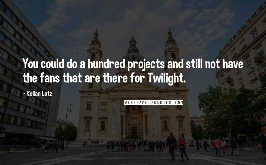 Kellan Lutz Quotes: You could do a hundred projects and still not have the fans that are there for Twilight.