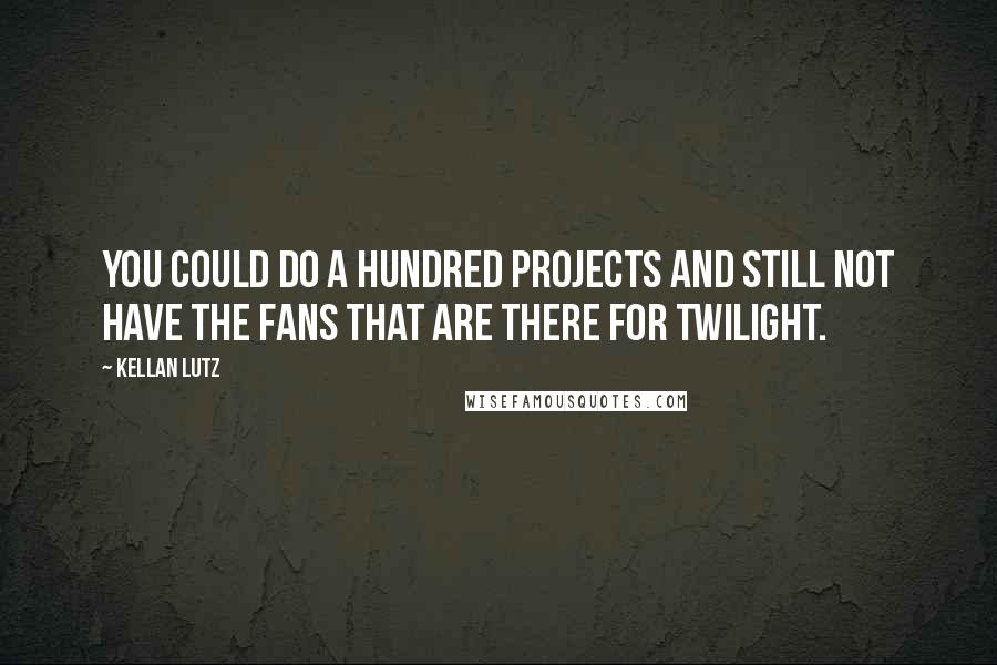 Kellan Lutz Quotes: You could do a hundred projects and still not have the fans that are there for Twilight.