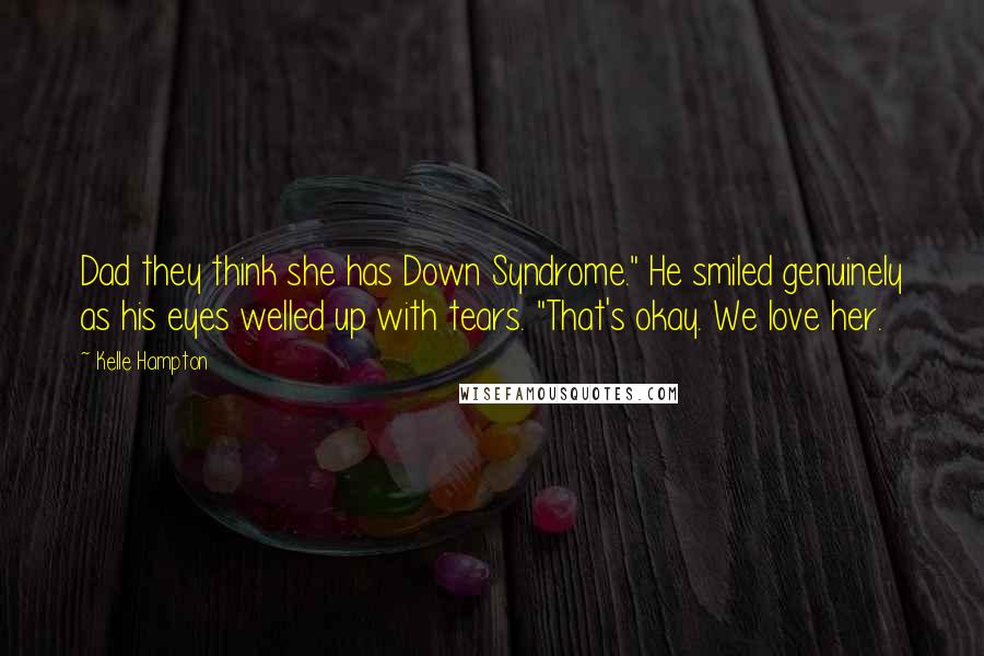 Kelle Hampton Quotes: Dad they think she has Down Syndrome." He smiled genuinely as his eyes welled up with tears. "That's okay. We love her.