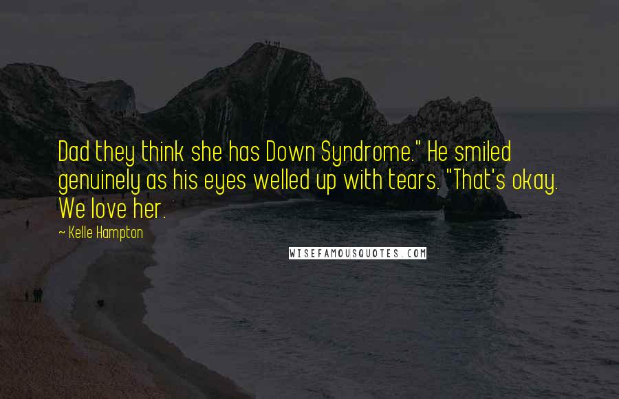 Kelle Hampton Quotes: Dad they think she has Down Syndrome." He smiled genuinely as his eyes welled up with tears. "That's okay. We love her.