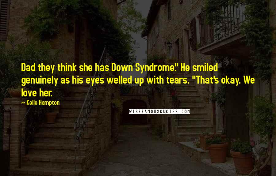 Kelle Hampton Quotes: Dad they think she has Down Syndrome." He smiled genuinely as his eyes welled up with tears. "That's okay. We love her.