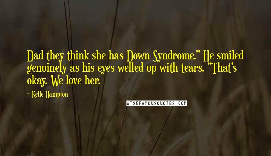 Kelle Hampton Quotes: Dad they think she has Down Syndrome." He smiled genuinely as his eyes welled up with tears. "That's okay. We love her.