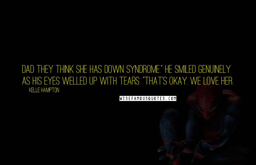 Kelle Hampton Quotes: Dad they think she has Down Syndrome." He smiled genuinely as his eyes welled up with tears. "That's okay. We love her.