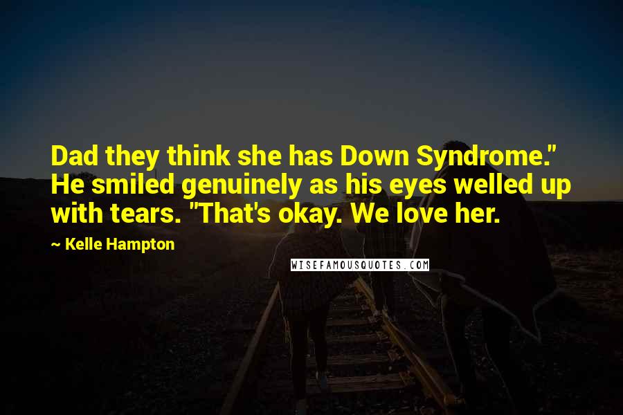 Kelle Hampton Quotes: Dad they think she has Down Syndrome." He smiled genuinely as his eyes welled up with tears. "That's okay. We love her.