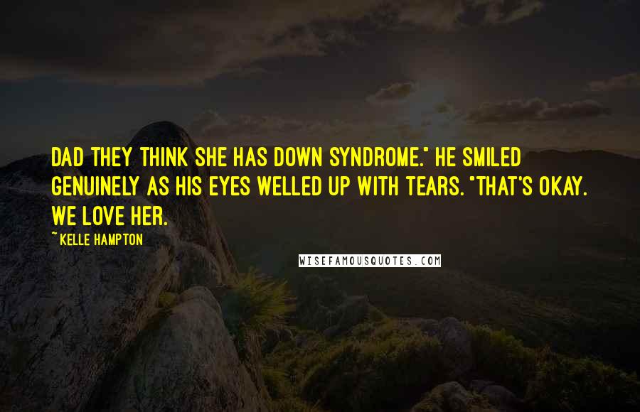 Kelle Hampton Quotes: Dad they think she has Down Syndrome." He smiled genuinely as his eyes welled up with tears. "That's okay. We love her.