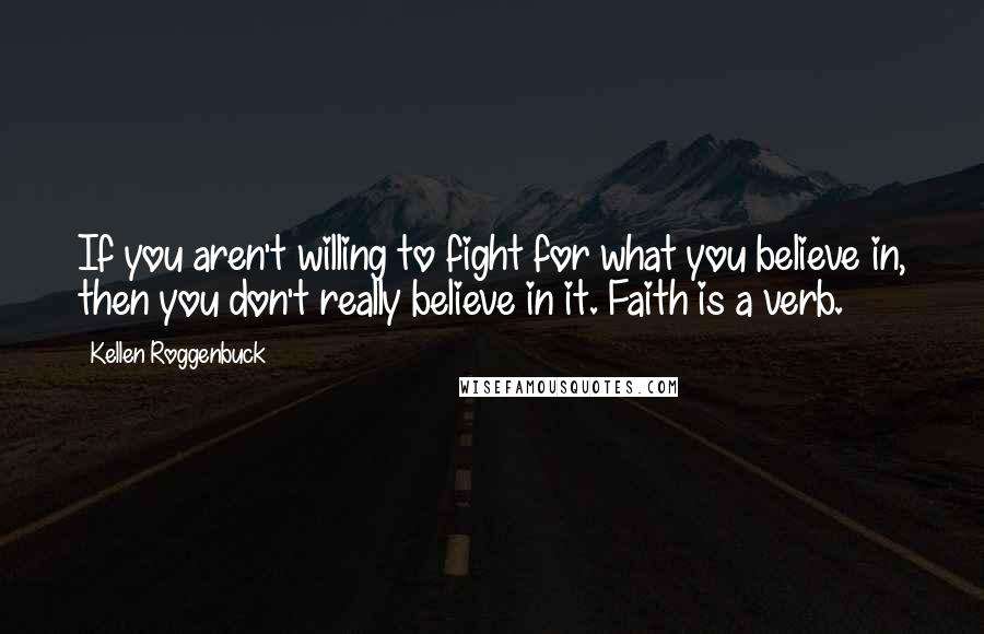 Kellen Roggenbuck Quotes: If you aren't willing to fight for what you believe in, then you don't really believe in it. Faith is a verb.