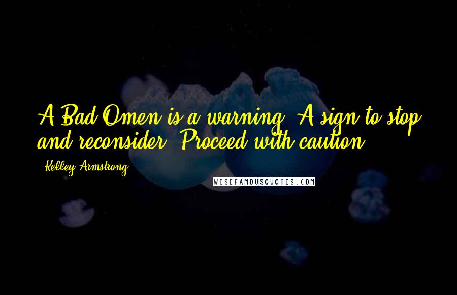 Kelley Armstrong Quotes: A Bad Omen is a warning. A sign to stop and reconsider. Proceed with caution.