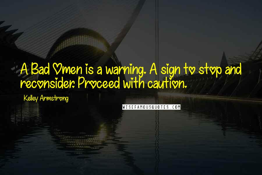 Kelley Armstrong Quotes: A Bad Omen is a warning. A sign to stop and reconsider. Proceed with caution.