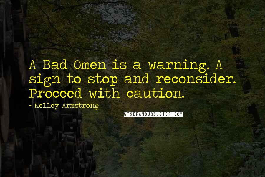 Kelley Armstrong Quotes: A Bad Omen is a warning. A sign to stop and reconsider. Proceed with caution.