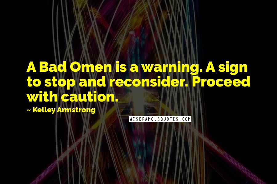 Kelley Armstrong Quotes: A Bad Omen is a warning. A sign to stop and reconsider. Proceed with caution.